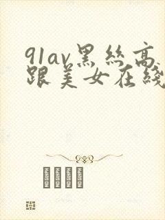 91av黑丝高跟美女在线观看