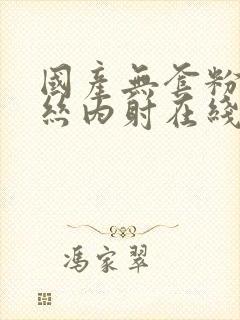 国产无套粉嫩白丝内射在线观看封面