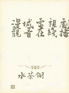 漫城电视剧免费观看在线播放高清