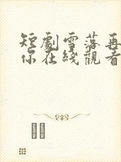 短剧雪落再说爱你在线观看