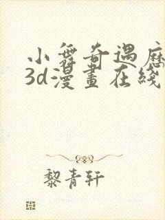 小舞奇遇历险记3d漫画在线免费看