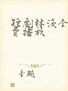 短剧林浅全集免费播放