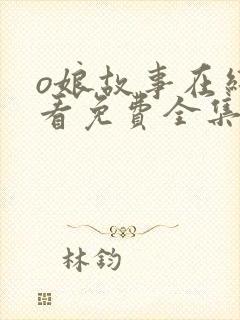 o娘故事在线观看免费全集