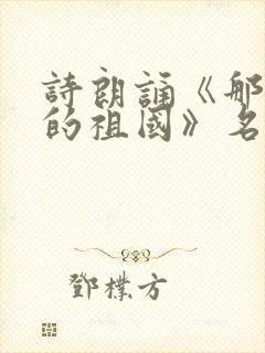 诗朗诵《那是我的祖国》名家朗诵