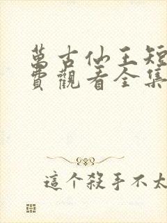 万古仙王短剧免费观看全集高清封面