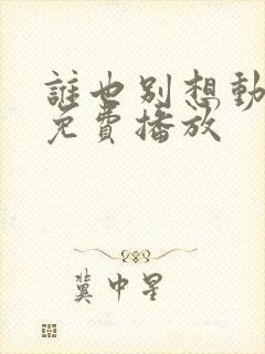 谁也别想动短剧免费播放