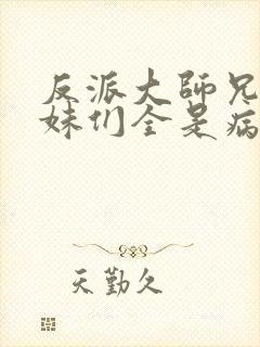 反派大师兄,师妹们全是病娇 txt