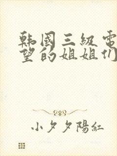 韩国三级电影欲望的姐姐们
