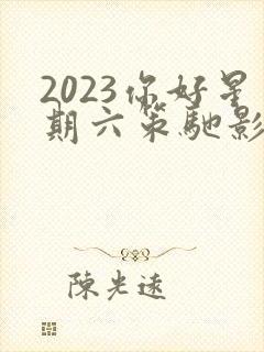 2023你好星期六策驰影院