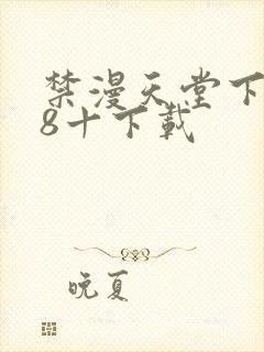 禁漫天堂下载18十下载