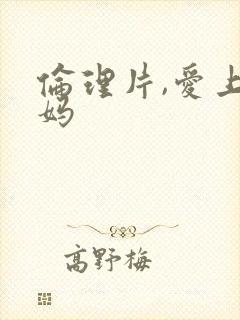 伦理片,爱上老妈