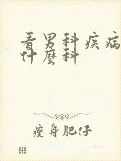 看男科疾病应看什么科