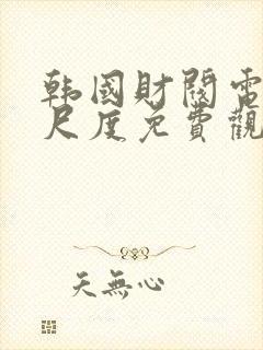 韩国财阀电影大尺度免费观看高清