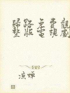 归路免费观看完整版电视剧全集高清