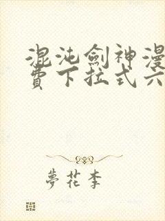 混沌剑神漫画免费下拉式六漫画