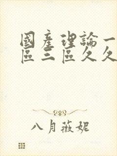 国产理论一区二区三区久久