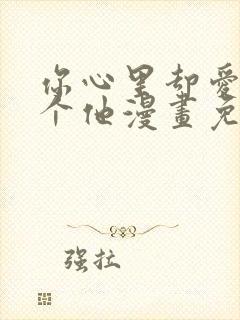 你心里却爱着一个他漫画免费阅读