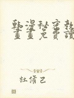 韩漫秘密教学漫画画免费读漫画