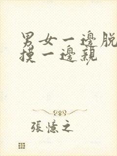 男女一边脱一边摸一边亲