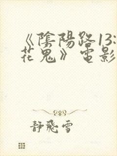 《阴阳路13:花鬼》电影