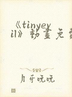 《tinyevil》动画免费观看
