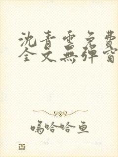 沈青云免费阅读全文无弹窗