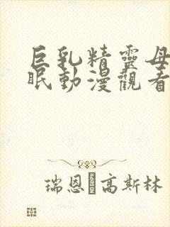 巨乳精灵母娘催眠动漫观看全集免费