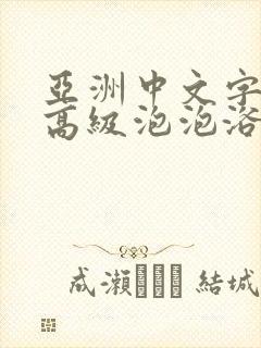 亚洲中文字幕超高级泡泡浴av