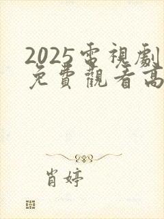 2025电视剧免费观看高清完整版在线观看