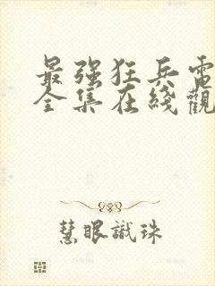 最强狂兵电视剧全集在线观看