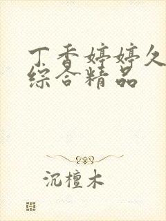 丁香婷婷久久久综合精品