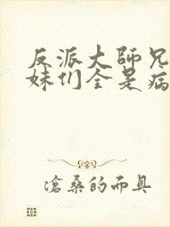 反派大师兄,师妹们全是病娇在线阅读封面