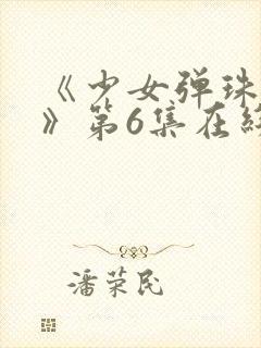 《少女弹珠汽水》第6集在线观看