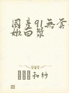 国产91无套粉嫩白浆封面