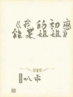 《我的初恋不可能是姐姐》第三集在