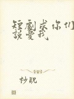 短剧求你们别再说爱我