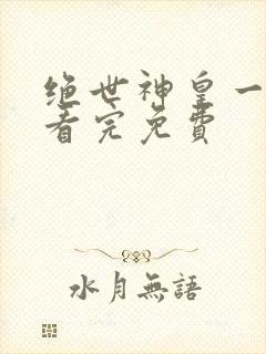 绝世神皇一口气看完免费