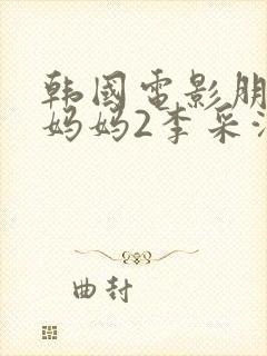 韩国电影朋友的妈妈2李采潭