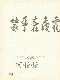 她在丈夫面前别耍了在线观看