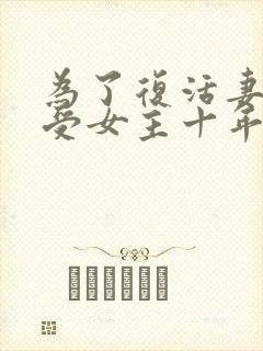 为了复活妻女忍受女主十年的短剧