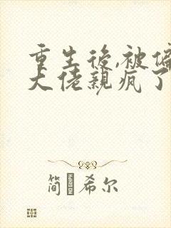 重生后,被偏执大佬亲疯了