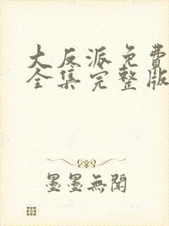 大反派免费观看全集完整版高清