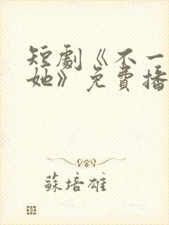 短剧《不一样的她》免费播放封面