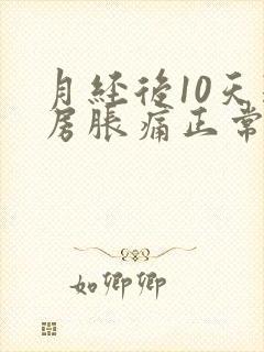 月经后10天乳房胀痛正常吗