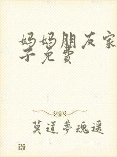 妈妈朋友家的儿子免费封面