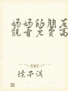 妈妈的朋友在线观看免费高清完整韩剧