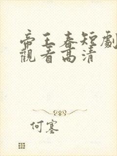 帝王春短剧免费观看高清