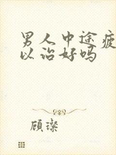 男人中途疲软可以治好吗