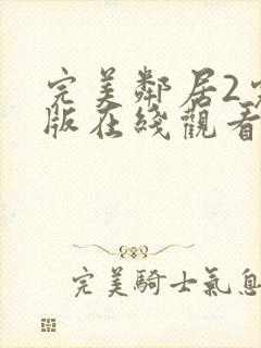 完美邻居2完整版在线观看高清免费播放