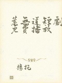 叶无道短剧全集免费播放